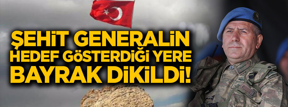 Şehit generalin gösterdiği hedefe bayrak dikildi