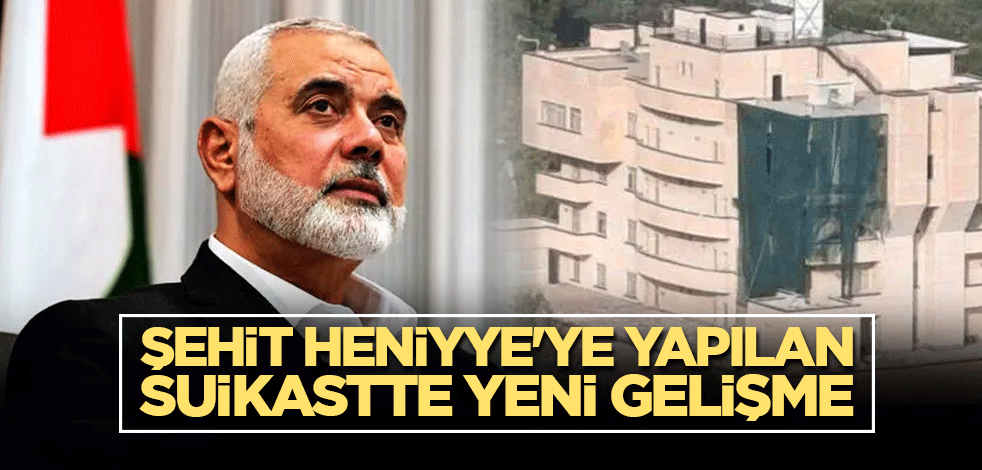 Şehit Heniyye'ye yapılan suikastte yeni gelişme