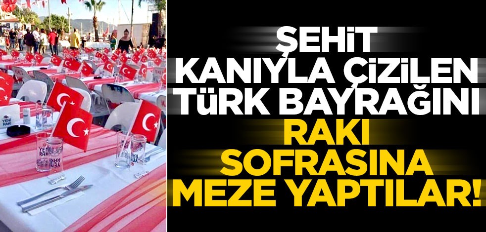Şehit kanıyla çizilen Türk bayrağını rakı sofrasına meze yaptılar!