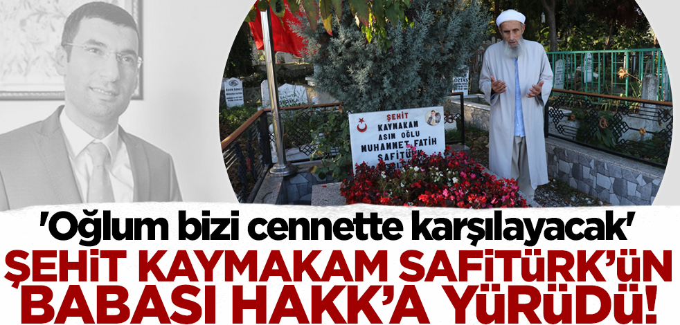 Şehit Kaymakam Safitürk’ün babası Hakk'a yürüdü! 'Oğlum bizi cennette karşılayacak'