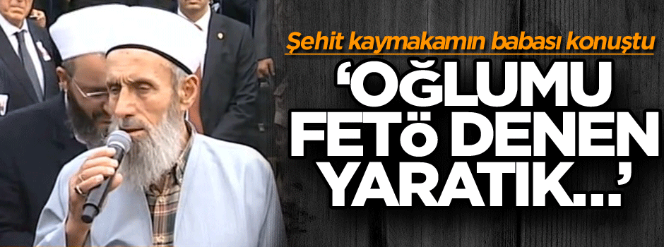 Şehit Kaymakamın babası konuştu: Oğlumu FETÖ denen yaratık…