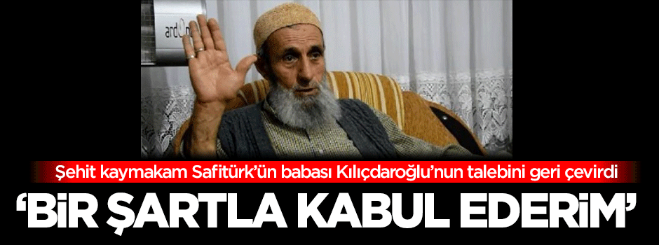 Şehit kaymakamın babasından Kılıçdaroğluna ret!