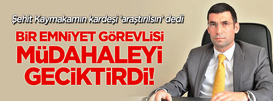 Şehit Kaymakamın kardeşi dilekçe verdi, 'Araştırılsın' dedi