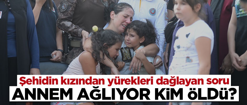 Şehit kızından yürek burkan soru: Annem ağlıyor kim öldü?
