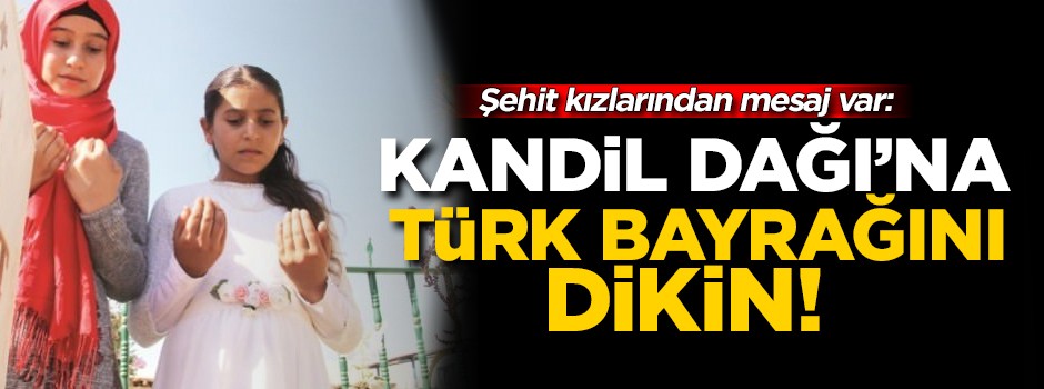Şehit kızlarından mesaj var: Kandil'e Türk Bayrağını dikin!
