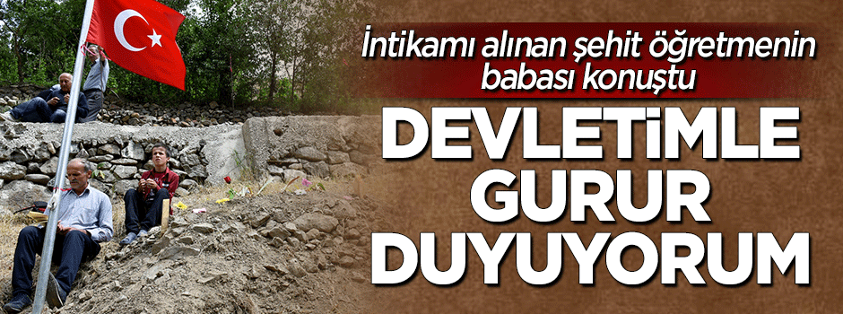 Şehit Necmettin öğretmenin babası: Devletimle gurur duyuyorum