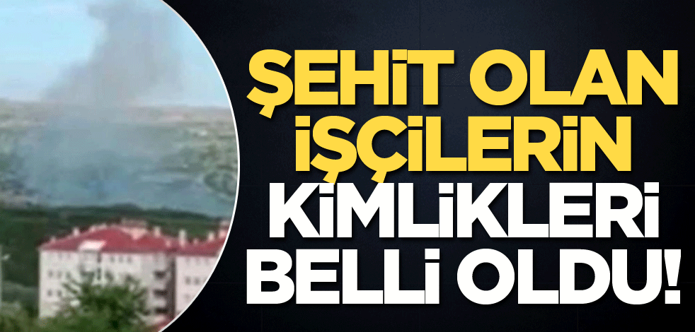 Şehit olan işçilerin kimlikleri belli oldu