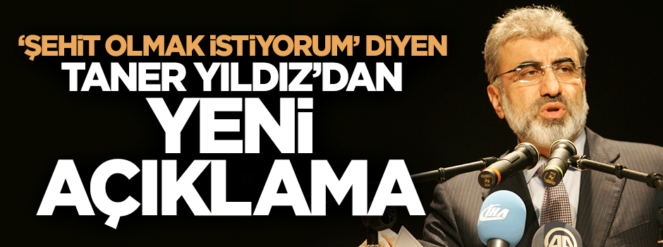 'Şehit olmak istiyorum' diyen Taner Yıldız'dan yeni açıklama