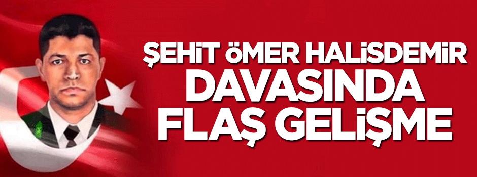 Şehit Ömer Halisdemir davasında flaş gelişme