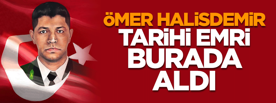 Şehit Ömer Halisdemir tarihi emri burada aldı