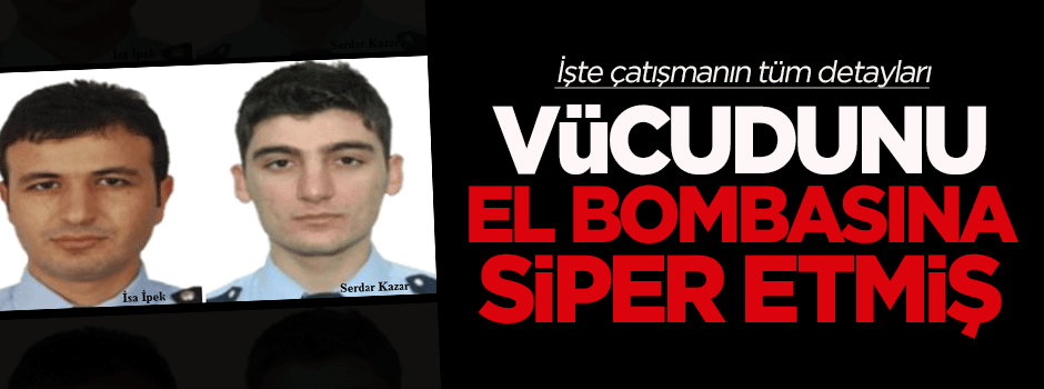 Şehit polis vücudunu el bombasına siper etmiş