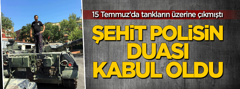 Şehit polisin duası kabul oldu...