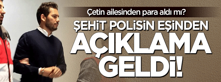 Şehit polisin eşi: Çetin ailesinden para almadım