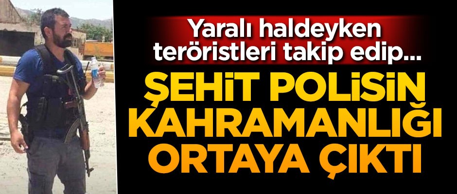Şehit polisin kahramanlığı ortaya çıktı