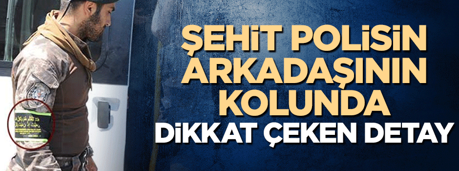 Şehit polisin silah arkadaşının kolunda dikkat çeken detay