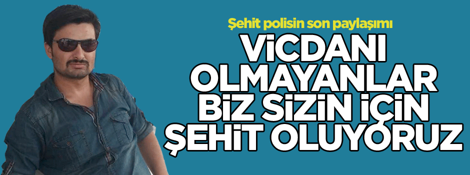 Şehit polisin son paylaşımı