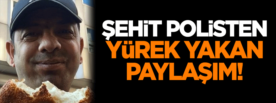 Şehit polisten yürek yakan paylaşım!
