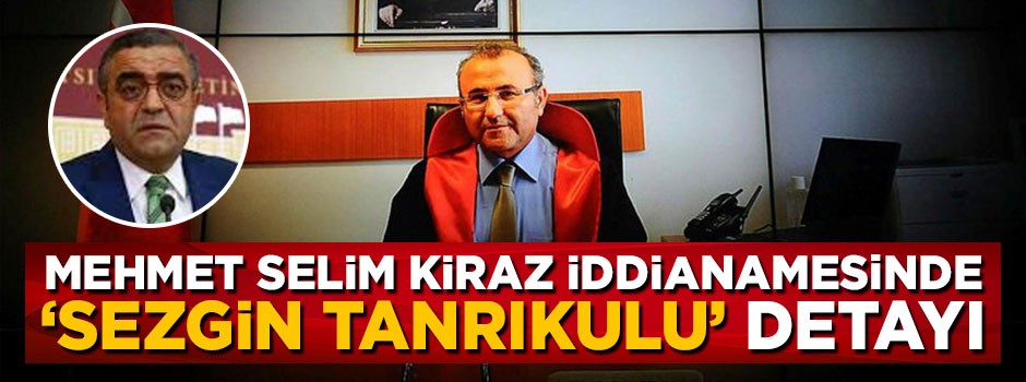 Şehit Savcı Mehmet Selim Kiraz'ın iddianamesinde Sezgin Tanrıkulu detayı