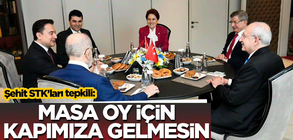Şehit STK’ları tepkili: Masa oy için kapımıza gelmesin!