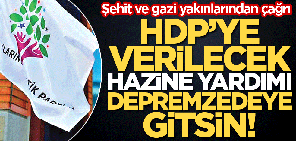  Şehit ve gazi yakınlarından çağrı! HDP’ye verilecek Hazine yardımı depremzedeye gitsin