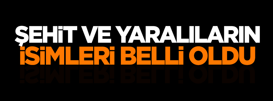 Şehit ve yaralıların isimleri belli oldu!