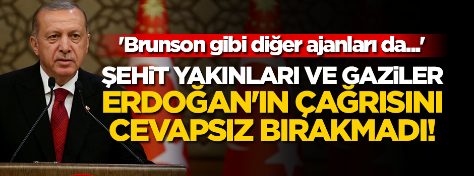 Şehit yakınları ve gaziler Erdoğan'ın çağrısını cevapsız bırakmadı! 'Brunson gibi diğer ajanları da...'