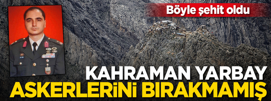 Şehit Yarbay kahramanca şehit olmaya gitmiş!