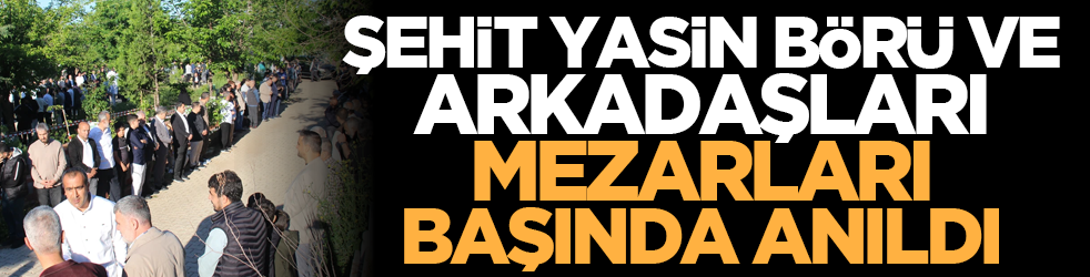 Şehit Yasin Börü ve arkadaşları mezarları başında anıldı
