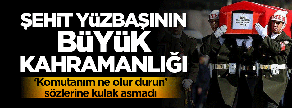Şehit Yüzbaşının büyük kahramanlığı
