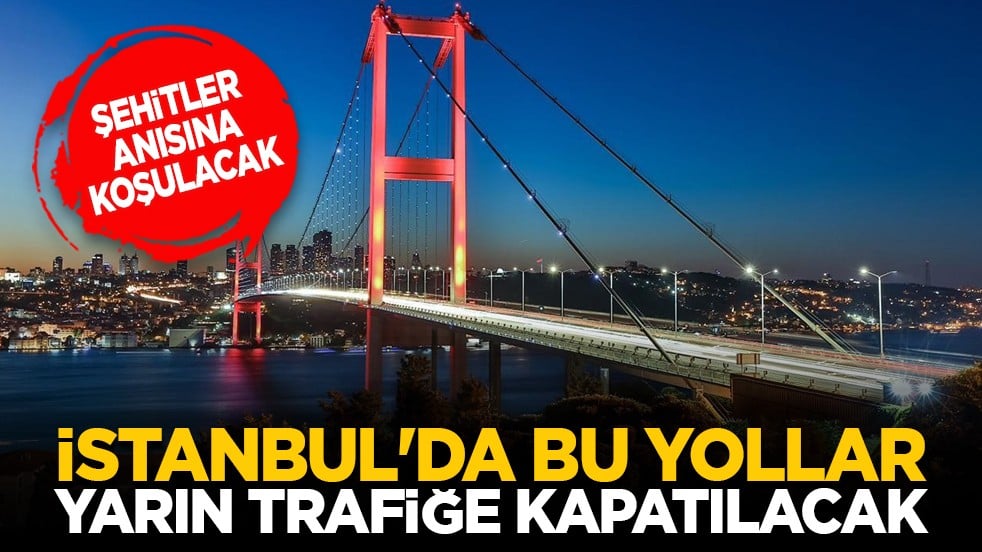 Şehitler anısına koşulacak: İstanbul'da bu yollar yarın trafiğe kapatılacak