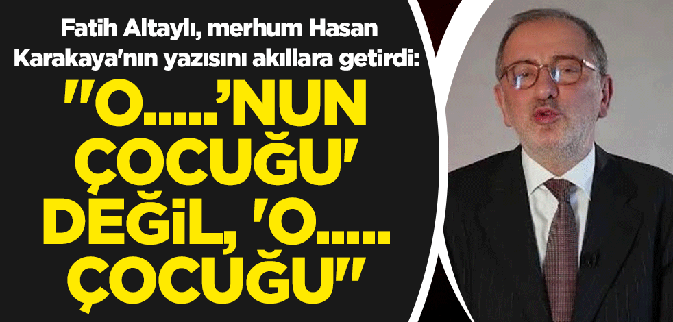 Şehitler için yürüyenlere 'şerefsiz diyen Fatih Altaylı, merhum Hasan Karakaya'nın yazısını akıllara getirdi: "O.....’nun çocuğu' değil, 'o..... çocuğu"