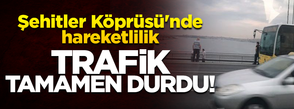 Şehitler Köprüsü'nde hareketlilik: Trafik tamamen durdu!
