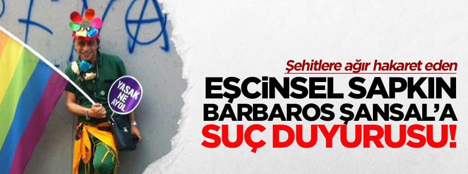 Şehitlere hakaret eden Barbaros Şansal'a suç duyurusu!