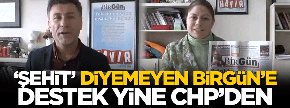 Şehitlere 'şehit' diyemeyen Birgün'e CHP'lilerden tam destek!