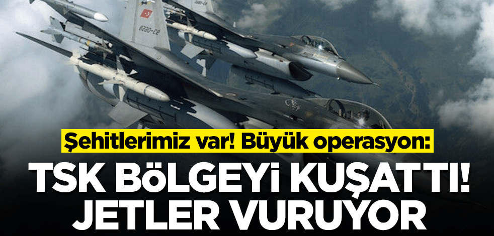 Şehitlerimiz var! Büyük operasyon: TSK bölgeyi kuşattı, SİHA'lar ve F-16'lar vuruyor