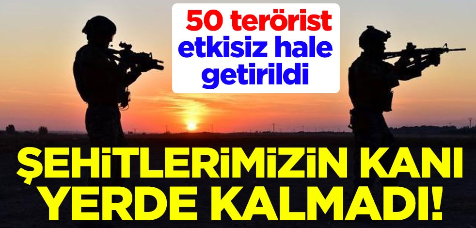 Şehitlerimizin kanı yerde kalmadı! 50 terörist etkisiz hale getirildi