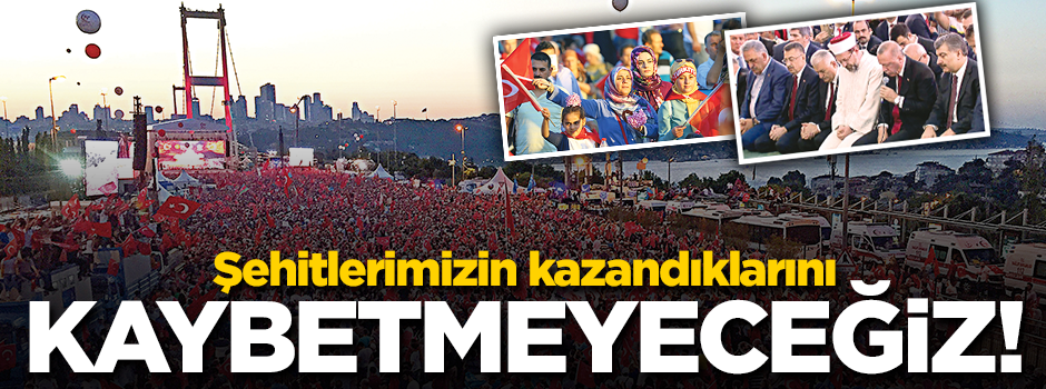 Şehitlerimizin kazandıklarını kaybetmeyeceğiz!
