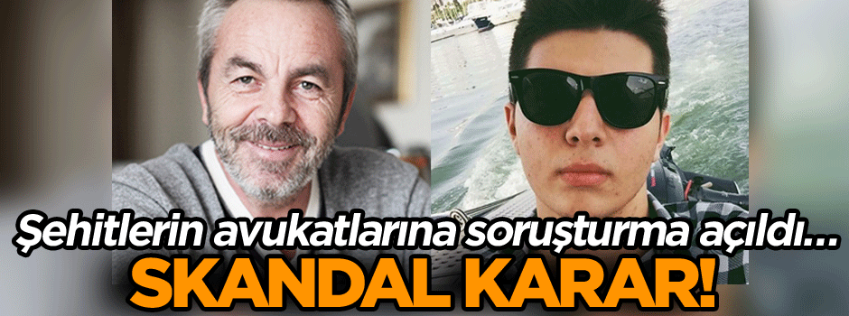 Şehitlerin avukatlarına soruşturma açıldı… Skandal karar!
