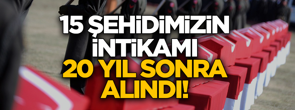 Şehitlerin intikamı 20 yıl sonra da olsa alındı