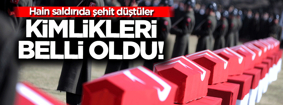 Şehitlerin kimlikleri açıklandı!