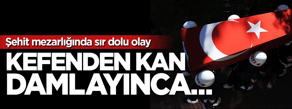 Şehitlerle ilgili sır olay! Kefenden kan damlayınca...