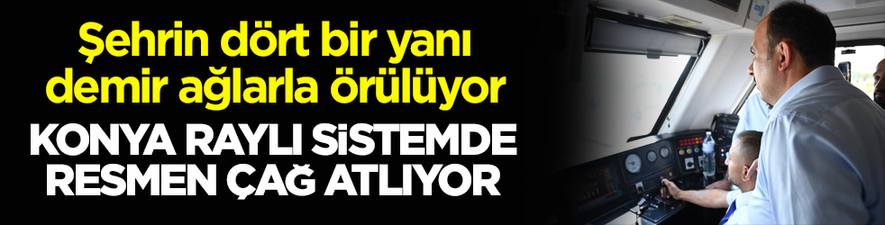 Şehrin dört bir yanı demir ağlarla örülüyor! Konya raylı sistemde resmen çağ atlıyor