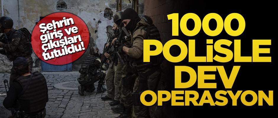 Şehrin giriş ve çıkışları tutuldu! 1000 polisle dev operasyon