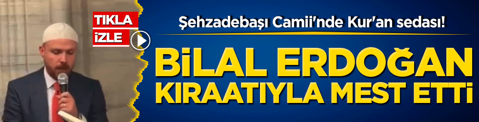 Şehzadebaşı Camii'nde Kur'an sedası! Bilal Erdoğan kıraatıyla mest etti
