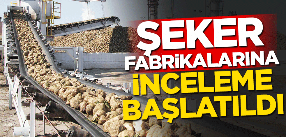 Şeker fabrikalarına inceleme başlatıldı