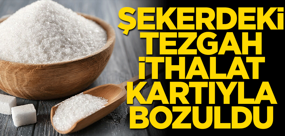 Şekerdeki tezgâh ithalat kartıyla bozuldu