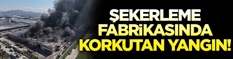 Şekerleme fabrikasında korkutan yangın!