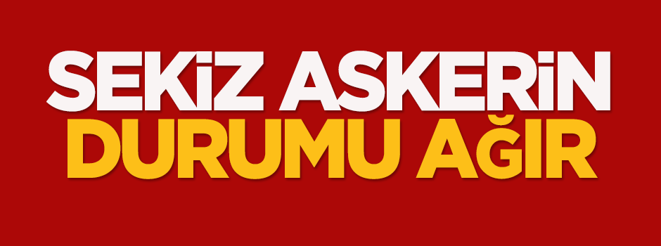 Sekiz askerin durumu ağır