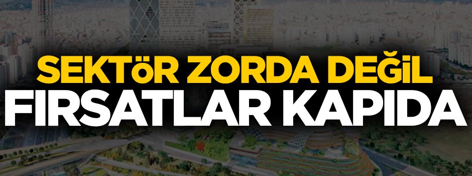 Sektör zorda değil, fırsatlar kapıda