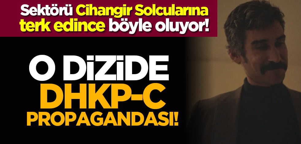 Sektörü Cihangir Solcularına terk edince böyle oluyor! O dizide DHKP-C propagandası!